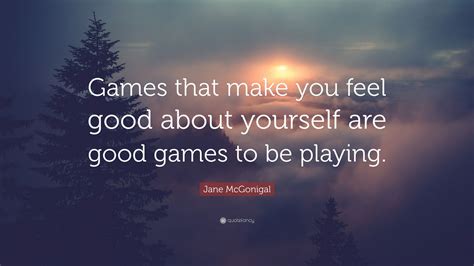 Jane Mcgonigal Quote Games That Make You Feel Good About