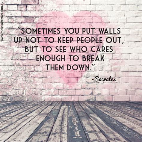 Sometimes You Put Walls Up Not To Keep People Out But To See Who