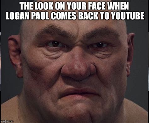 The Look On Your Face When Logan Paul Comes Back To Youtube Imgflip