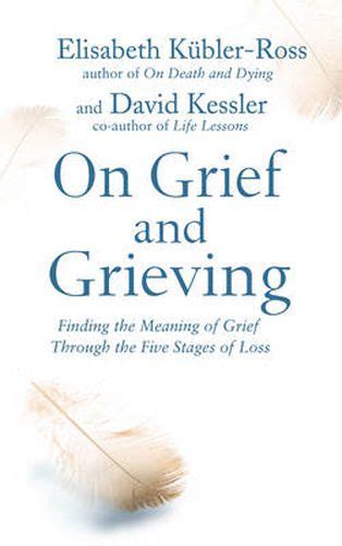 On Grief And Grieving Finding The Meaning Of Grief Through The Five Stages Of Loss Elisabeth