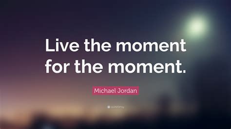 Michael Jordan Quote Live The Moment For The Moment