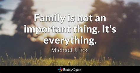 I have no idea what this life is gonna look like, but i know that it has the both of us in it. Michael J. Fox - Family is not an important thing. It's...