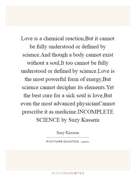 The reactions that a person in love can have may include…show more content… intense romantic attraction may trigger neurochemical reactions the psychological theory on the other hand simply articulates that the act of love is nothing short of a social phenomenon. Chemical Reaction Quotes & Sayings | Chemical Reaction Picture Quotes
