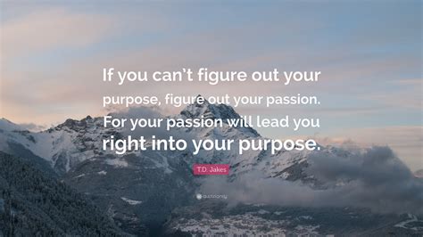 Td Jakes Quote “if You Cant Figure Out Your Purpose Figure Out Your Passion For Your