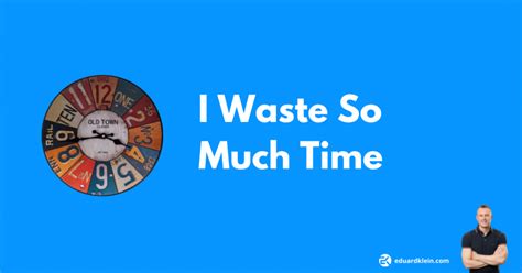 I Waste So Much Time How To Stop Wasting Time Now Eduard Klein