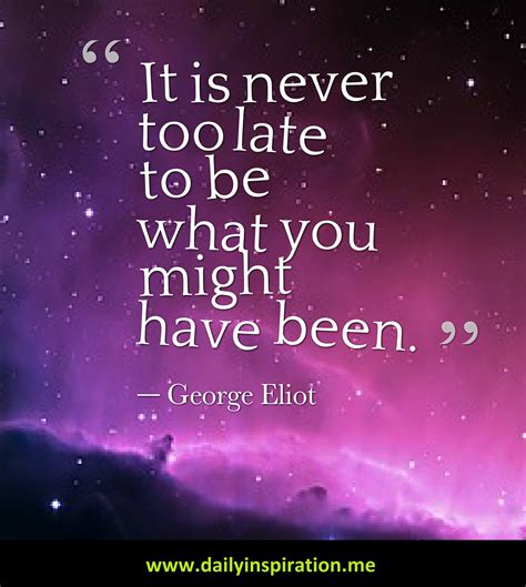 It Is Never Too Late To Be What You Might Have Been George Eliot Quote