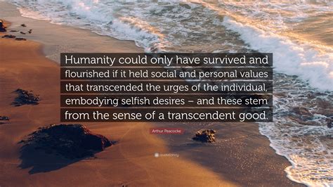 Arthur Peacocke Quote “humanity Could Only Have Survived And