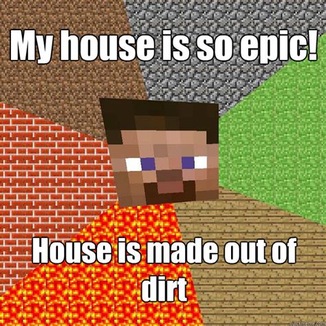 My House Is So Epic House Is Made Out Of Dirt Minecraft Quickmeme