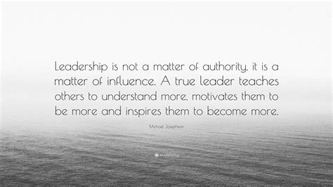 Michael Josephson Quote “leadership Is Not A Matter Of Authority It
