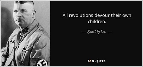 I wished to love all and everything, yet none could withstand my love. Ernst Rohm quote: All revolutions devour their own children. | Quotes, Revolution, Bavarian army