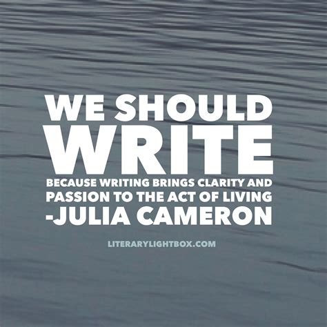 We Should Write Because Writing Brings Clarity And Passion To The Act