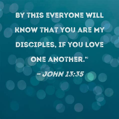 John 13:35 By this everyone will know that you are My disciples, if you