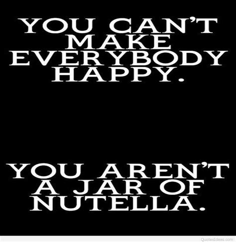 You Cant Make Everybody Happy You Arent A Jar Of Nutella