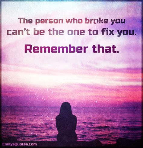The Person Who Broke You Cant Be The One To Fix You Remember That