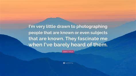 Diane Arbus Quote Im Very Little Drawn To Photographing People That
