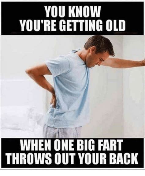 YOU KNOW YOU RE GETTING OLD WHEN ONE BIG FART THROWS OUT YOUR BACK