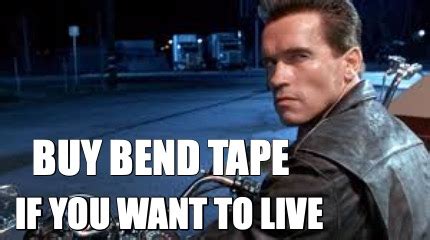 Meme Creator Funny Buy Bend Tape If You Want To Live Meme Generator