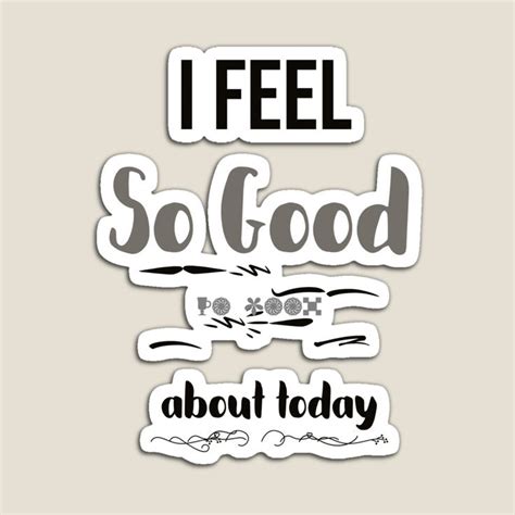 I Feel So Good About Today Great Day Magnet By Primescripts