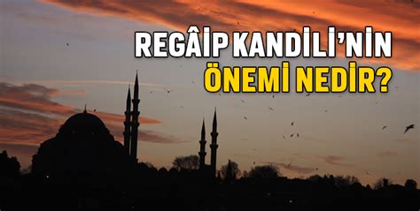 İşte regaip gecesi hakkında tüm detaylar. REGAİP GECESİ NEDİR? REGAİP KANDİLİ'NİN ÖNEMİ - Mevlanadan Sözler