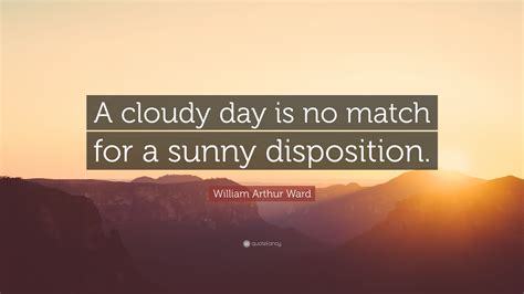 William Arthur Ward Quote “a Cloudy Day Is No Match For A Sunny Disposition”