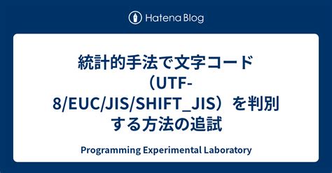 統計的手法で文字コード（utf 8 euc jis shift jis）を判別する方法の追試 programming experimental laboratory