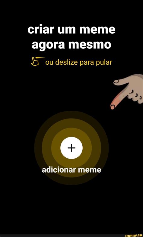Criar Um Meme Agora Mesmo 5 Ou Deslize Para Pular Adicionar Meme Ifunny Brazil