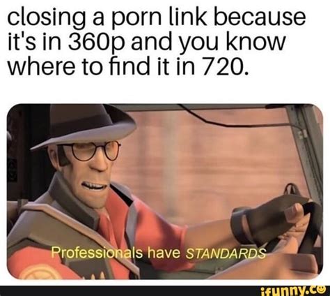 Closing a porn link because it s in 360p and you know where to ﬁnd it