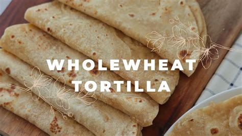 Soft Whole Wheat Tortilla Tortilla Recipe Youtube