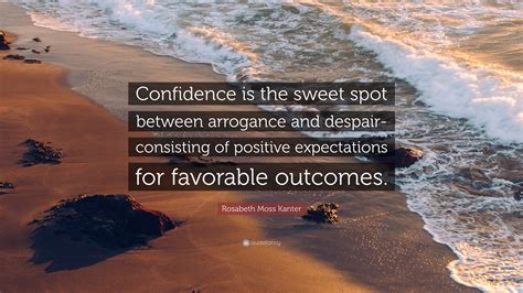 Rosabeth Moss Kanter Quote “confidence Is The Sweet Spot Between Arrogance And Despair