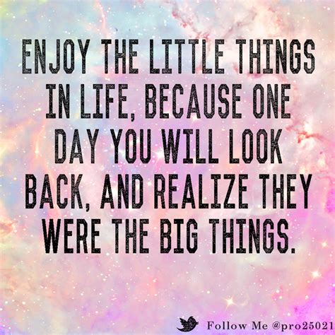 Enjoy The Little Things In Life Because One Day You Will Look Back And