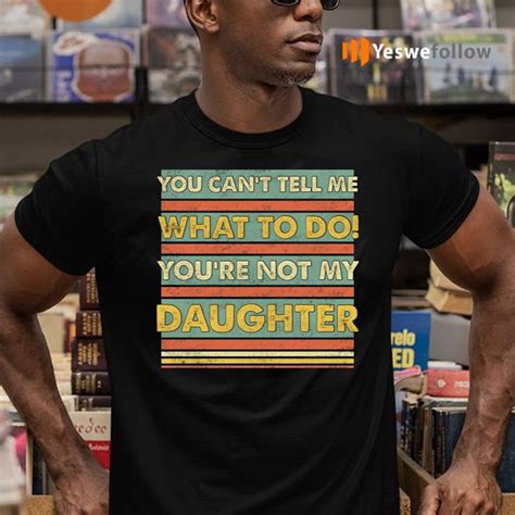 You Cant Tell Me What To Do Youre Not My Daughter Funny Dad Print On Back Tshirt Yeswefollow