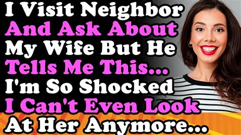 I Visit My Neighbor Ask Him About My Wife But He Tells Me This I M Shocked I Can T Look At