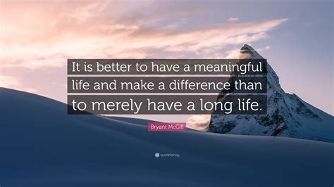Bryant Mcgill Quote “it Is Better To Have A Meaningful Life And Make A