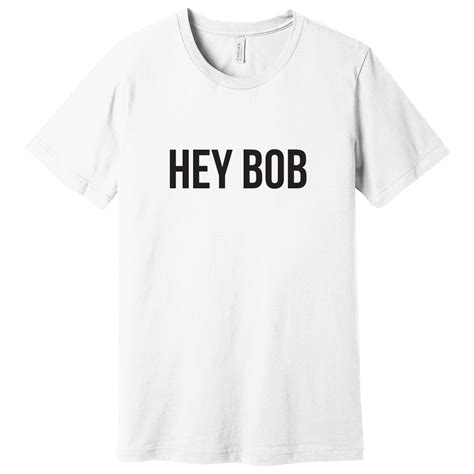 Hey Bob T Shirt