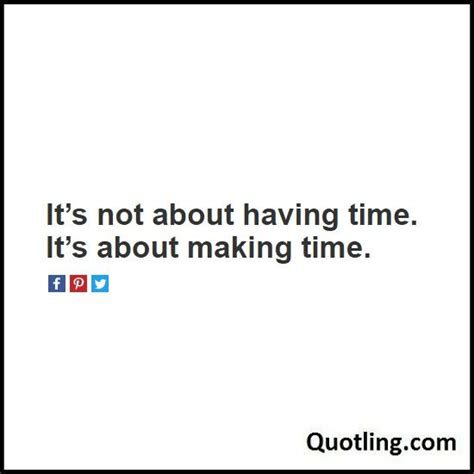 Its Not About Having Time Its About Making Time Time Quote Quote