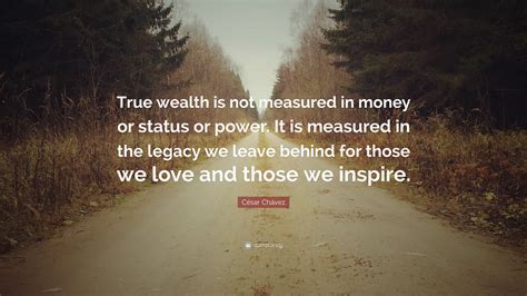 César Chávez Quote “true Wealth Is Not Measured In Money Or Status Or