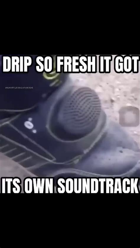 Drip So Fresh It Got Its Own Soundtrack Ifunny