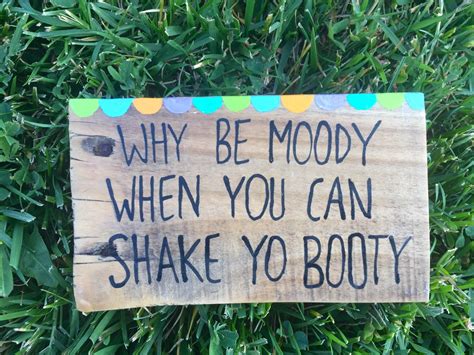 Why Be Moody When You Can Shake Yo Booty