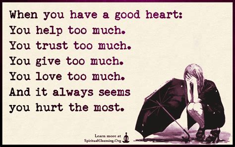 When You Have A Good Heart You Help Too Much You Trust Too Much