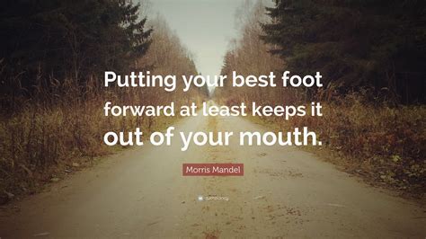 Morris Mandel Quote “putting Your Best Foot Forward At Least Keeps It Out Of Your Mouth ”