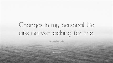 Donny Deutsch Quote Changes In My Personal Life Are Nerve Racking For