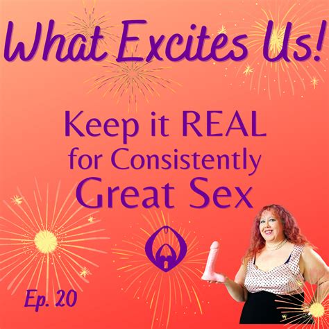 Episode 20 Keep It Real For Consistently Great Sex What Excites Us