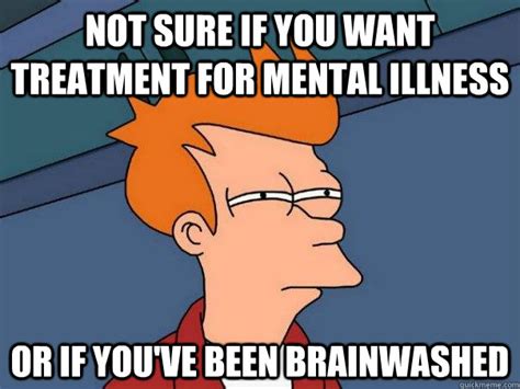 Not Sure If You Want Treatment For Mental Illness Or If Youve Been