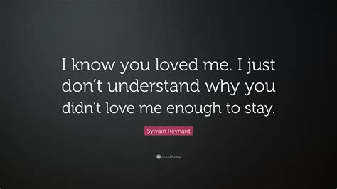 sylvain reynard quote “i know you loved me i just don t understand why you didn t love me