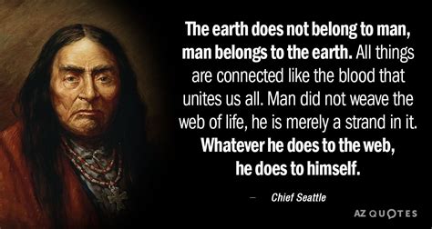 Chief Seattle Quote The Earth Does Not Belong To Man Man Belongs To
