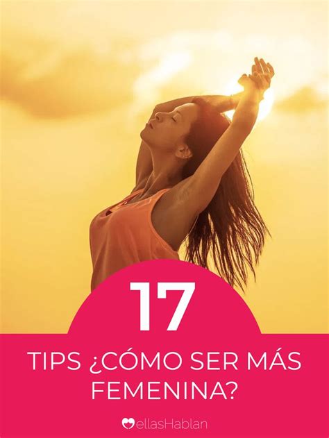 ¿cómo ser más femenina 17 tips ellas hablan como ser mas femenina femenina consejos de chicas