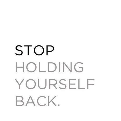 Stop Holding Yourself Back Picture Quotes