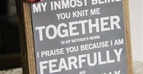 You knitted me together in my mother's womb. "For you created my inmost being. You knit me together in ...