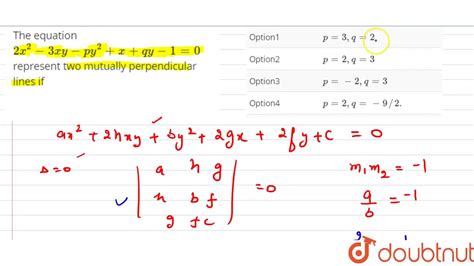 Now the product of slopes of two perpendicular lines is a negative one. The equation `2x^(2)-3xy-py^(2)+x+qy-1=0` represent two ...
