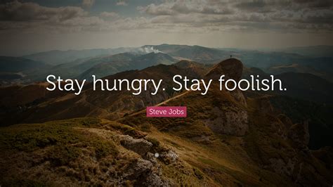 The death of steve jobs was forseen, but nevertheless upsetting for numerous people all around the world, myself included. Steve Jobs Quote: "Stay hungry. Stay foolish." (41 ...